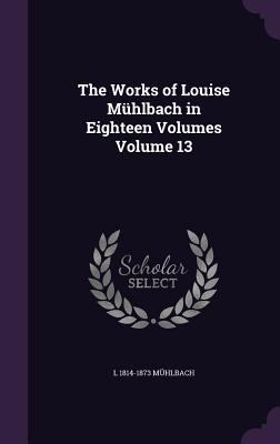 The Works of Louise Mühlbach in Eighteen Volume... 1347413049 Book Cover