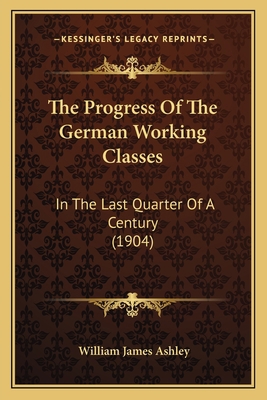 The Progress Of The German Working Classes: In ... 1165086786 Book Cover