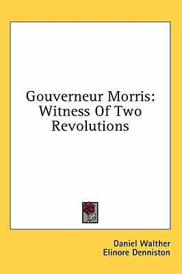 Gouverneur Morris: Witness of Two Revolutions 1436691583 Book Cover