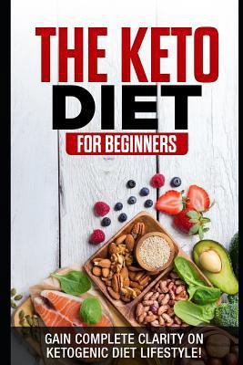 The Keto Diet for Beginners: Gain Complete Clarity on Ketogenic Diet Lifestyle 1794177558 Book Cover