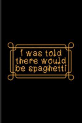 I Was Told There Would Be Spaghetti: Italian Pasta Noodles Journal | Notebook | Workbook For Restaurant, Pasta Italy, Vegan Pasta Recipes & Recipe Homemade Pasta Fans - 6x9 - 100 Blank Lined Pages