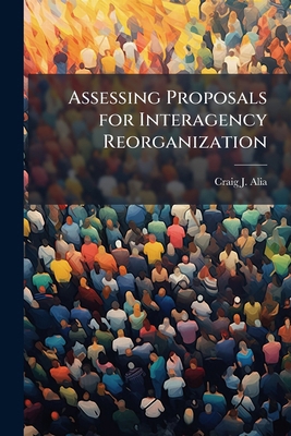 Assessing Proposals for Interagency Reorganization 1025086082 Book Cover