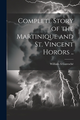 Complete Story of the Martinique and St. Vincen... 1021460036 Book Cover