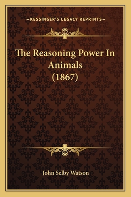 The Reasoning Power In Animals (1867) 1164202030 Book Cover