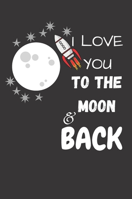 I LOVE YOU  TO THE MOON  AND BACK: Funny Valentine's Day Gift Idea - Lined Notebook Journal - Birthday, Anniversary Gift For Him, Her - Funny Romantic ... Gift For Husband, Wife - Perfect Couples Gift