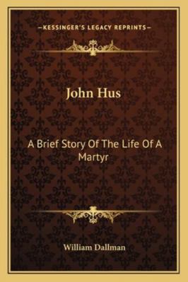 John Hus: A Brief Story Of The Life Of A Martyr 1162919795 Book Cover