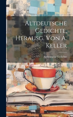 Altdeutsche Gedichte, Herausg. Von A. Keller [German] 1021058890 Book Cover