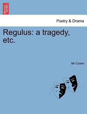 Regulus: A Tragedy, Etc. 1241247986 Book Cover