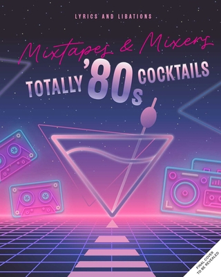 Mixtapes and Mixers: Totally '80s Cocktails            Book Cover