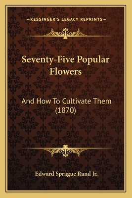 Seventy-Five Popular Flowers: And How To Cultiv... 1164893122 Book Cover