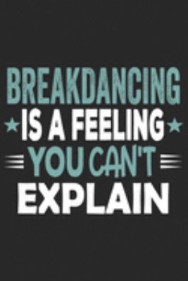 Breakdancing Is A Feeling You Can't Explain: Funny Cool Breakdancer Journal | Notebook | Workbook  Diary | Planner-6x9 - 120 College Ruled Lined Paper ... For for Breakdancing Crews, Dancers, Lovers