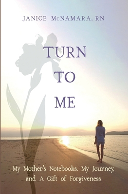 Turn to Me: My Mother's Notebooks, My Journey, ...            Book Cover