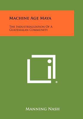 Machine Age Maya: The Industrialization Of A Gu... 1258279983 Book Cover