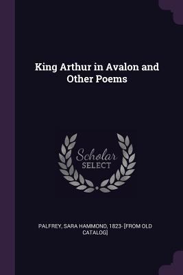 King Arthur in Avalon and Other Poems 1378017889 Book Cover