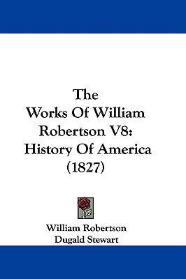 The Works Of William Robertson V8: History Of A... 1104582694 Book Cover