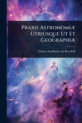 Praxis AstronomiÃ] Utriusque Ut Et GeographiÃ] [Latin] 1024491781 Book Cover
