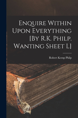 Enquire Within Upon Everything [By R.K. Philp. ... 1015552277 Book Cover