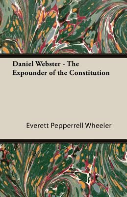 Daniel Webster - The Expounder of the Constitution 1406761605 Book Cover