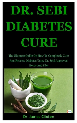 Paperback Dr. Sebi Diabetes Cure: The Ultimate Guide On How To Completely Cure And Reverse Diabetes Using Dr. Sebi Approved Herbs And Diet Book