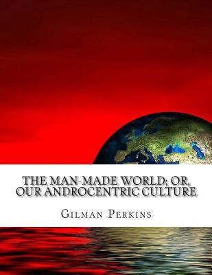 The Man-Made World; or, Our Androcentric Culture 1500948691 Book Cover