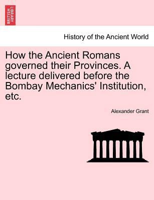 How the Ancient Romans Governed Their Provinces... 1241432341 Book Cover