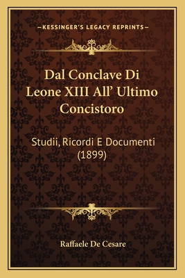 Dal Conclave Di Leone XIII All' Ultimo Concisto... [Italian] 116814471X Book Cover