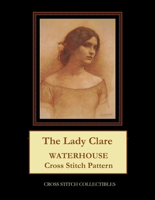 The Lady Clare: Waterhouse cross stitch pattern 1546873791 Book Cover