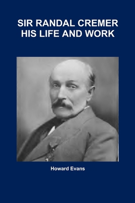 Sir Randal Cremer His Life and Work 1365866629 Book Cover