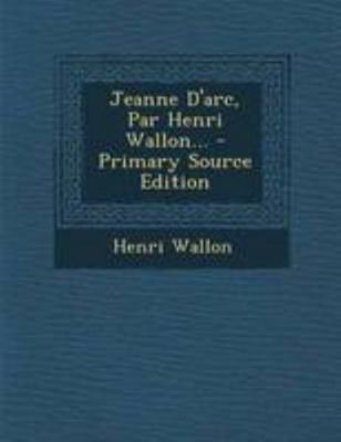 Jeanne D'arc, Par Henri Wallon... [French] 1295119803 Book Cover