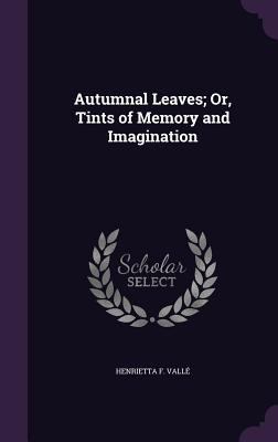 Autumnal Leaves; Or, Tints of Memory and Imagin... 1340723956 Book Cover