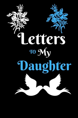 Letters To My Daughter notebook: Lined Journal for writing and taking notes,Keepsake notebook, Gift for New Mothers,Childhood Memories,Gift for Daughter.Parents
