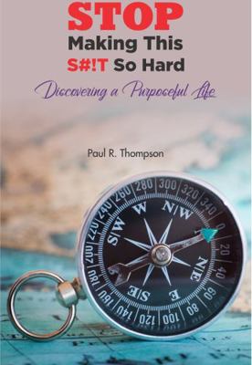 STOP Making This S#!T So Hard : Discovering a Purposeful Life