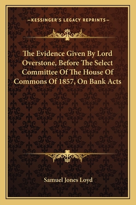 The Evidence Given By Lord Overstone, Before Th... 116361551X Book Cover