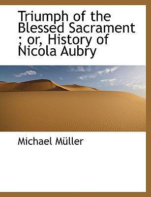 Triumph of the Blessed Sacrament; Or, History o... 1116803119 Book Cover