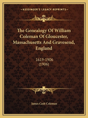 The Genealogy Of William Coleman Of Gloucester,... 1165103729 Book Cover