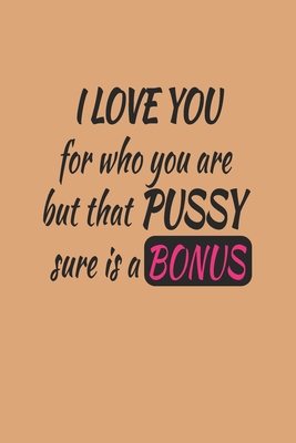 I love you for who you are but that pussy sure ... 1654010731 Book Cover