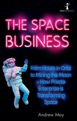 The Space Business: From Hotels in Orbit to Min... 1785787454 Book Cover