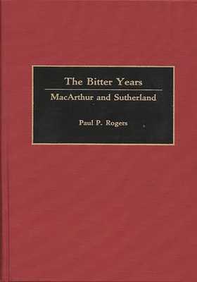 The Bitter Years: MacArthur and Sutherland 0275929191 Book Cover