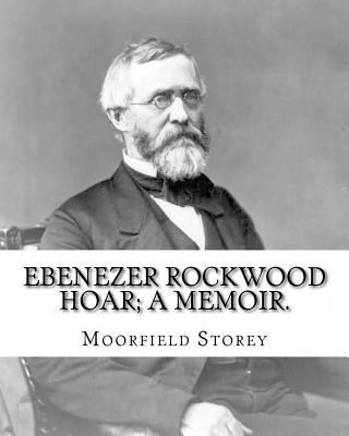 Ebenezer Rockwood Hoar; a memoir. By: Moorfield... 1539678083 Book Cover