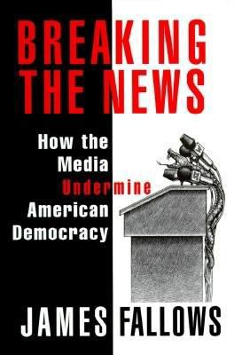 Breaking the News: How the Media Undermine Amer... 067944209X Book Cover