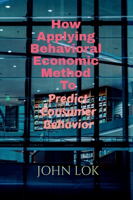 How Applying Behavioral Economic Method To B0B15NSG99 Book Cover
