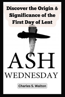 Ash Wednesday: Discover the Origin and Signific... B0CVN722H3 Book Cover