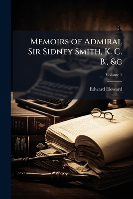Memoirs of Admiral Sir Sidney Smith, K. C. B., ... 1142002608 Book Cover