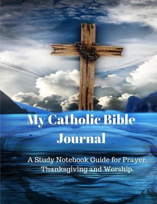 My Catholic Bible Journal: A Study Notebook Guide for Prayer, Thanksgiving and Worship. 1720888353 Book Cover
