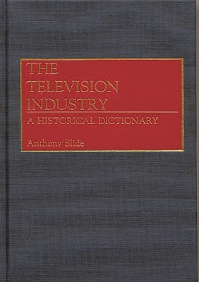 The Television Industry: A Historical Dictionary 0313256349 Book Cover