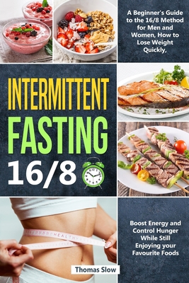 Intermittent Fasting 16/8: A Beginner's Guide to the 16/8 Method for Men and Women, How to Lose Weight Quickly, Boost Energy and Control Hunger While Still Enjoying Your Favourite Foods 1914276620 Book Cover