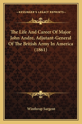 The Life and Career of Major John Andre, Adjuta... 1164203282 Book Cover