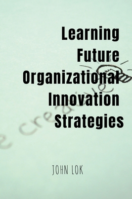 Learning Future Organizational Innovation Strat... B0BTP7MSV3 Book Cover