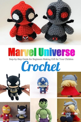 Marvel Universe Crochet: Step-by-Step Guide for Beginners Making Gift for Your Children: Great Gift for Kids B08JVKGQ62 Book Cover