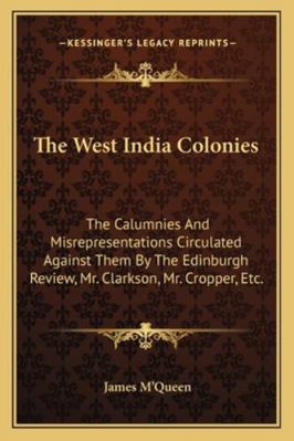 The West India Colonies: The Calumnies And Misr... 1163300853 Book Cover